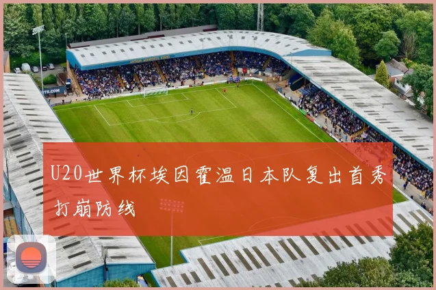 U20世界杯埃因霍温日本队复出首秀打崩防线