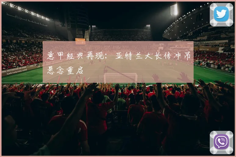 意甲经典再现：亚特兰大长传冲吊悬念重启