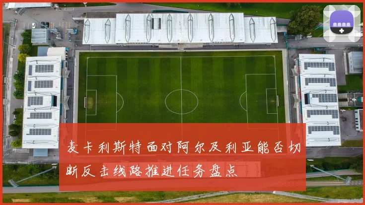 麦卡利斯特面对阿尔及利亚能否切断反击线路推进任务盘点