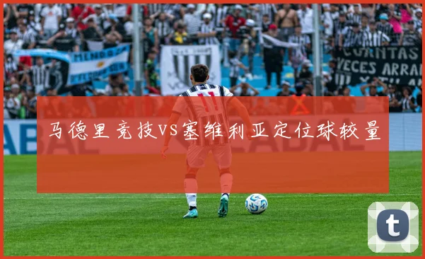 马德里竞技vs塞维利亚定位球较量 — 详细说明