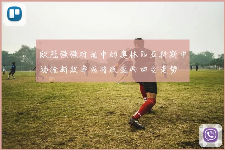 关于「欧冠强强对话中的奥林匹亚科斯中场抢断效率或将改变两回合走势」
