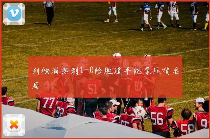利物浦热刺1-0险胜追平纪录压哨名局