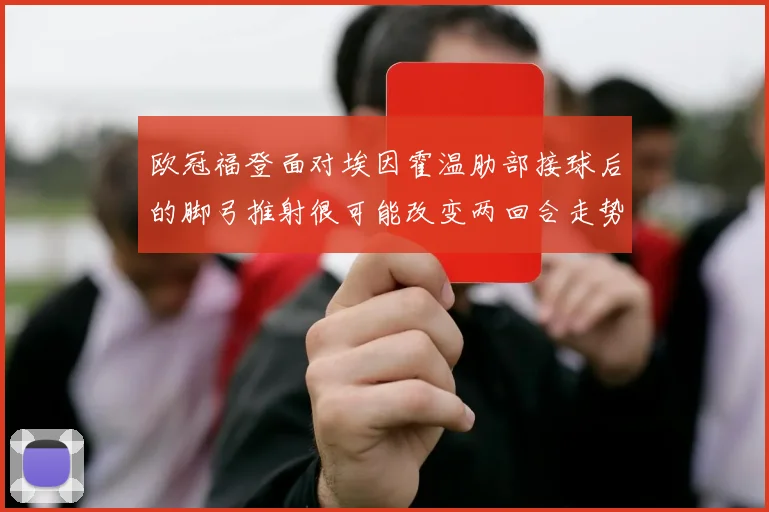 关于「欧冠福登面对埃因霍温肋部接球后的脚弓推射很可能改变两回合走势」