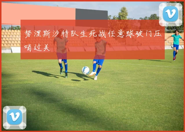 努涅斯沙特队生死战任意球破门压哨过关