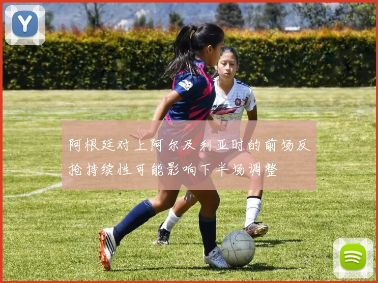 【九州体育安卓iOS客户端】阿根廷对上阿尔及利亚时的前场反抢持续性可能影响下半场调整