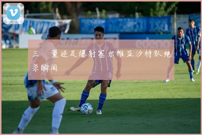 三笘薰逆足爆射塞尔维亚沙特队绝杀瞬间