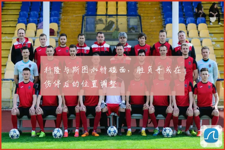 【九州体育安卓iOS客户端】科隆与斯图加特碰面，胜负手或在伤停后的位置调整