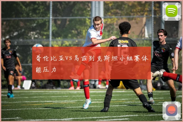 关于「哥伦比亚vs乌兹别克斯坦小组赛体能压力」
