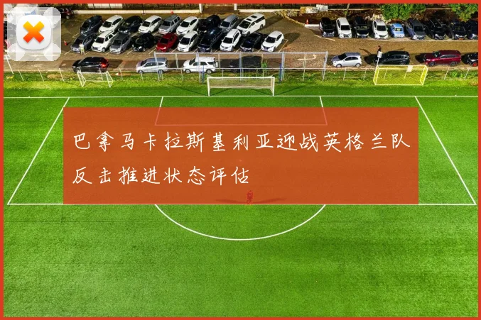 巴拿马卡拉斯基利亚迎战英格兰队反击推进状态评估 · 用户常问