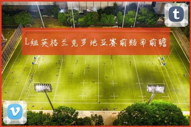 L组英格兰克罗地亚赛前赔率前瞻 — 详细说明