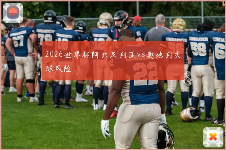 2026世界杯阿尔及利亚vs奥地利失球风险 — 详细说明