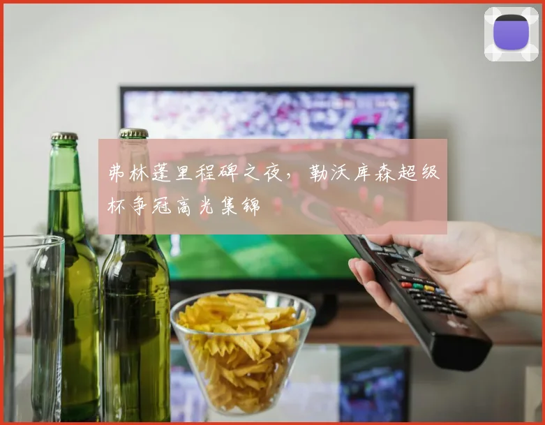 弗林蓬里程碑之夜，勒沃库森超级杯争冠高光集锦