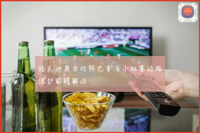 格瓦迪奥尔对阵巴拿马小组赛边路保护前瞻解读
