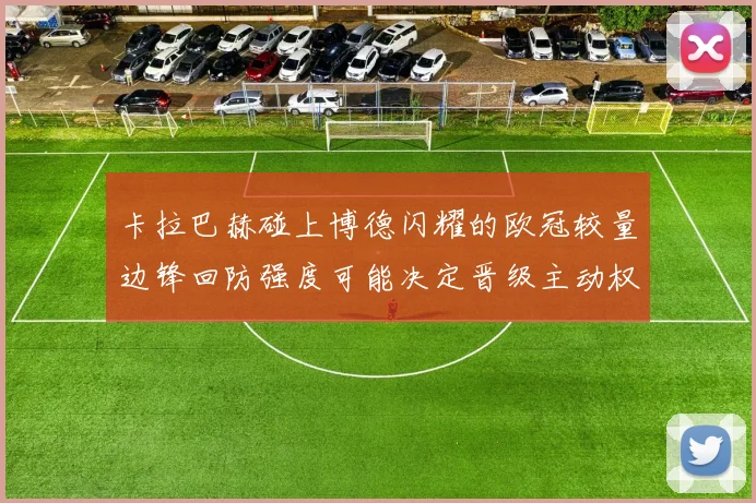 卡拉巴赫碰上博德闪耀的欧冠较量边锋回防强度可能决定晋级主动权 — 详细说明