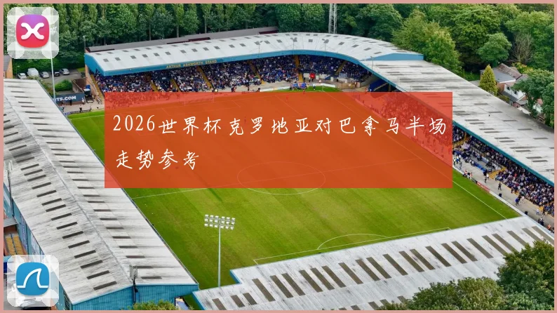 2026世界杯克罗地亚对巴拿马半场走势参考 · 用户常问