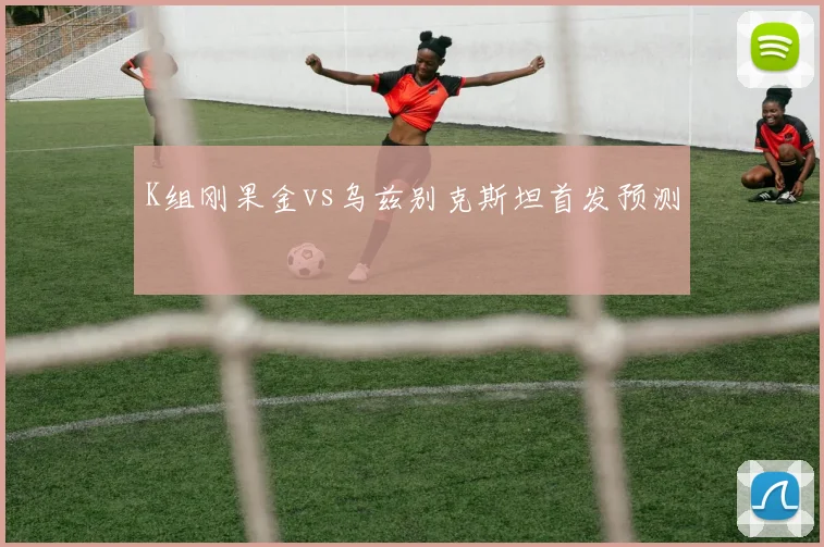 K组刚果金vs乌兹别克斯坦首发预测