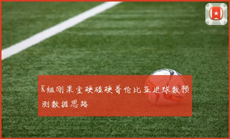 K组刚果金硬碰硬哥伦比亚进球数预测数据思路 · 用户常问