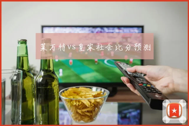 莱万特vs皇家社会比分预测 — 详细说明