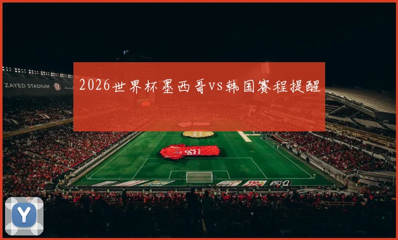 关于「2026世界杯墨西哥vs韩国赛程提醒」