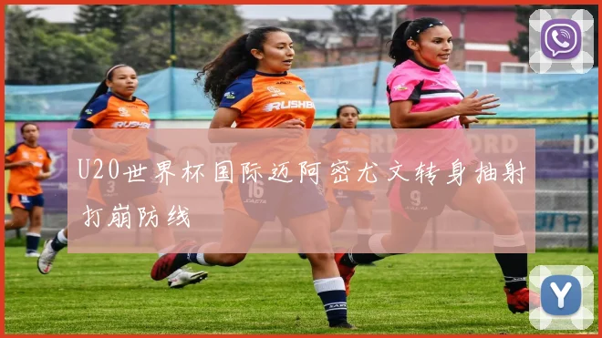 U20世界杯国际迈阿密尤文转身抽射打崩防线 · 用户常问