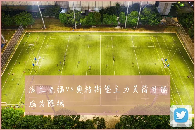 【九州体育安卓iOS客户端】法兰克福vs奥格斯堡主力负荷可能成为隐线