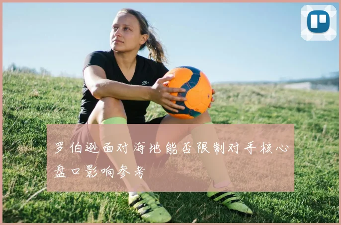罗伯逊面对海地能否限制对手核心盘口影响参考