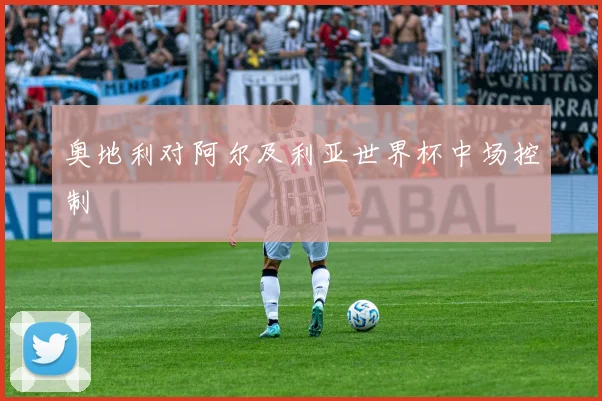 奥地利对阿尔及利亚世界杯中场控制