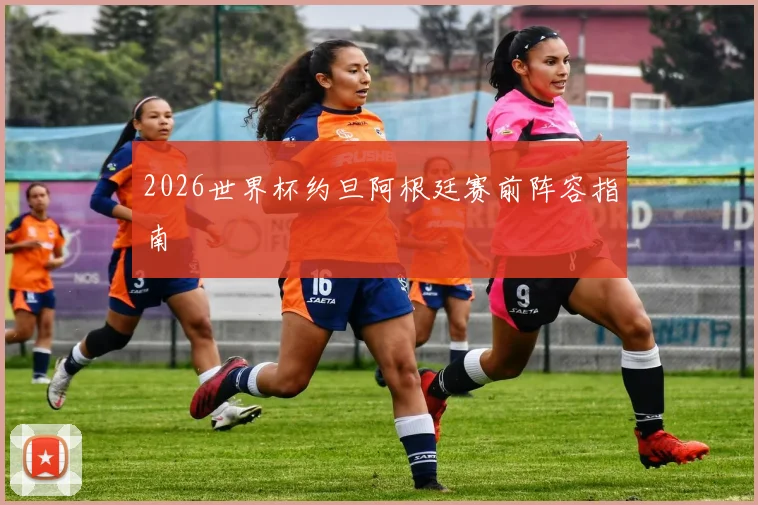 关于「2026世界杯约旦阿根廷赛前阵容指南」