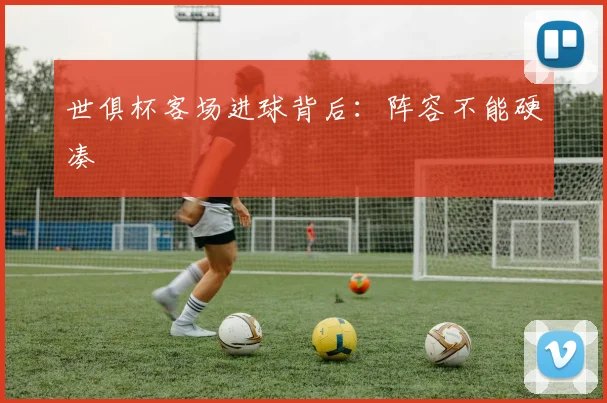 世俱杯客场进球背后:阵容不能硬凑