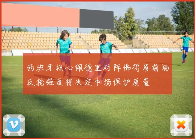 西班牙核心佩德里对阵佛得角前场反抢强度将决定中场保护质量