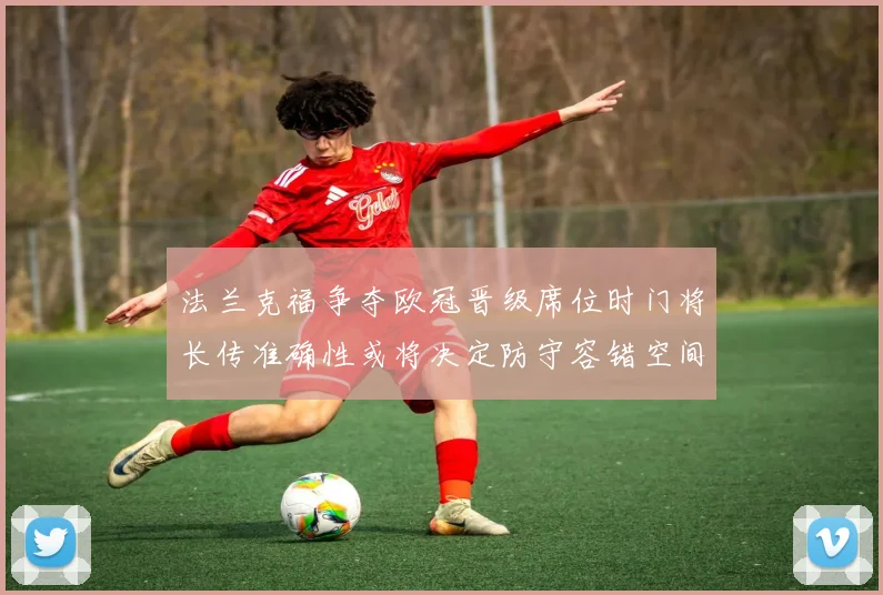 关于「法兰克福争夺欧冠晋级席位时门将长传准确性或将决定防守容错空间」