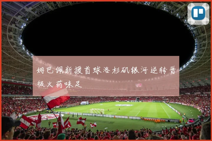 姆巴佩新援首球洛杉矶银河逆转晋级火药味足
